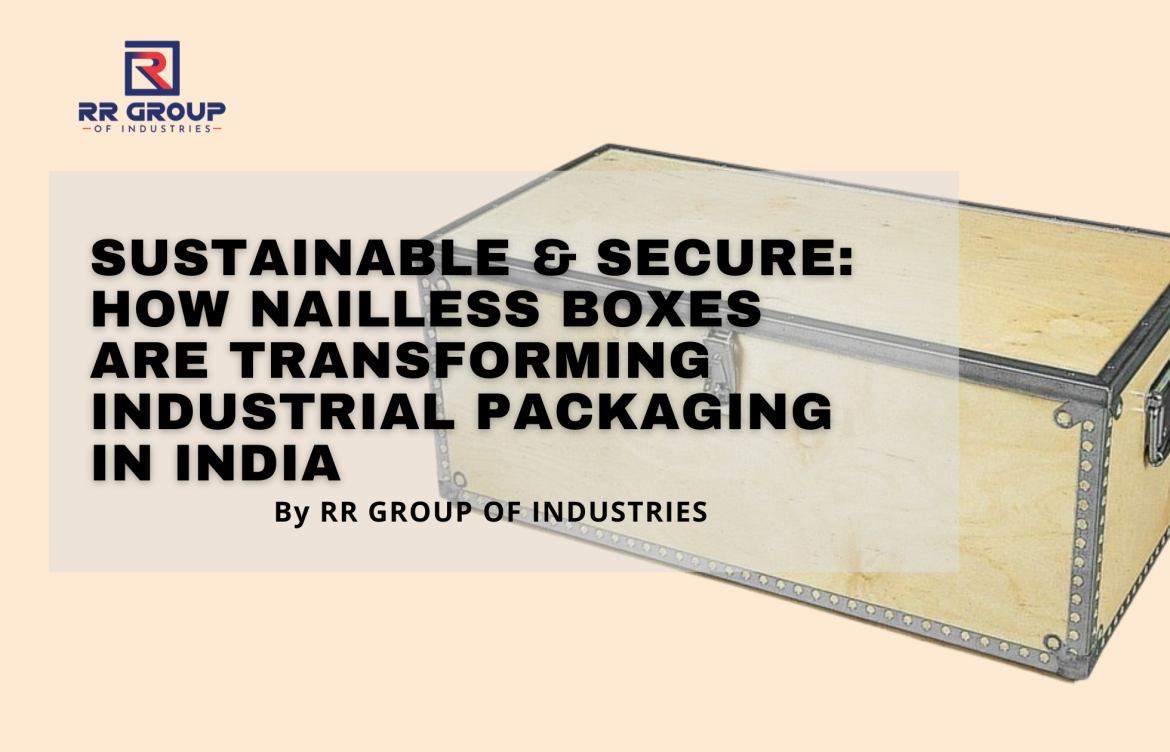 Sustainable & Secure: How Nailless Boxes Are Transforming Industrial Packaging in India