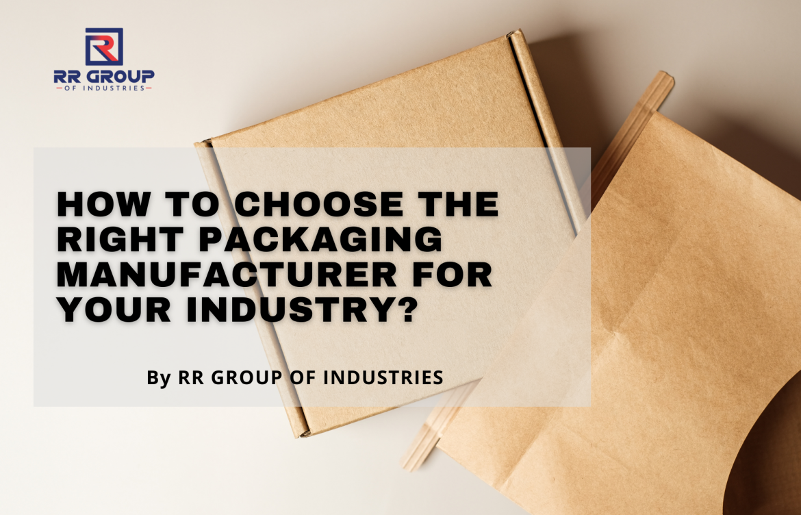 How to Choose the Right Packaging Manufacturer for Your Industry?
