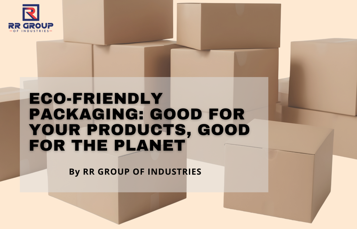 Eco-Friendly Packaging: Good for Your Products, Good for the Planet